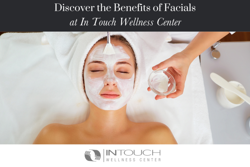 Discover the Benefits of Facials at In Touch Wellness Center