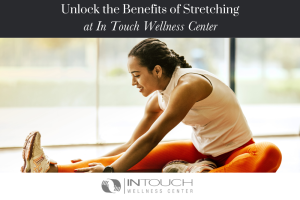 Unlock the Benefits of Stretching at In Touch Wellness Center